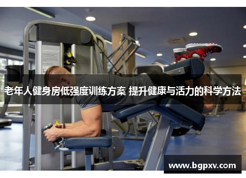 老年人健身房低强度训练方案 提升健康与活力的科学方法